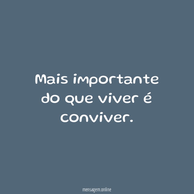 Mais importante do que viver é conviver