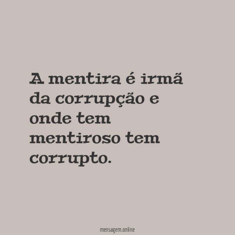 A mentira é irmã da corrupção e onde tem mentiroso tem corrupto
