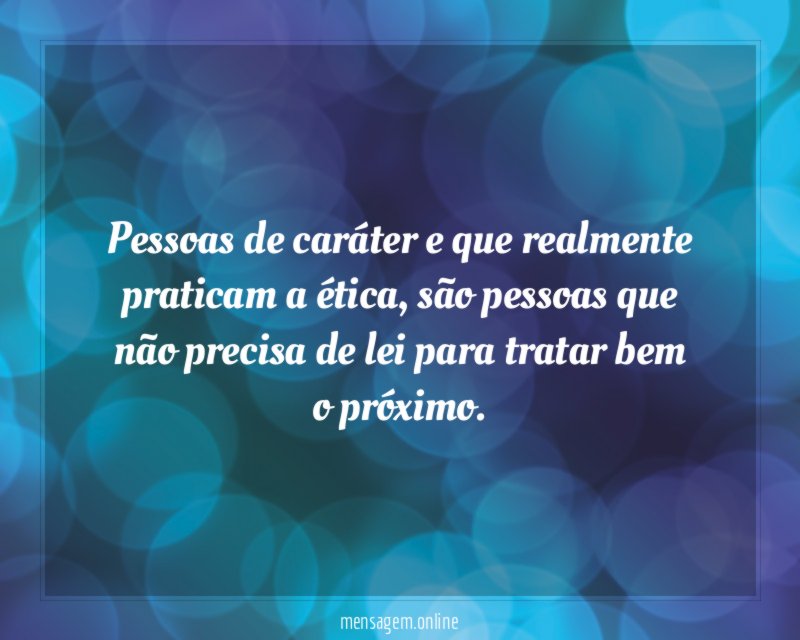 Pessoas de caráter e que realmente praticam a ética