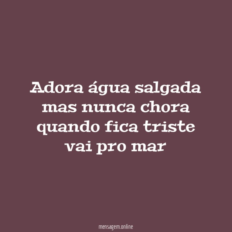 adora água salgada mas nunca chora quando fica triste vai pro mar