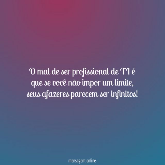 O mal de ser profissional de TI é