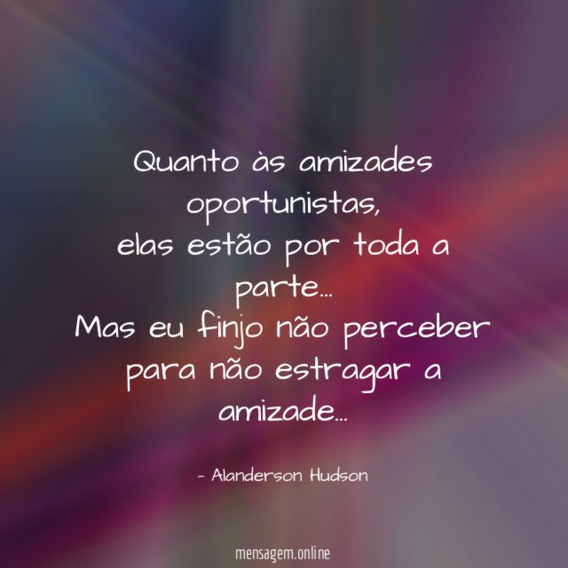 Quanto às amizades oportunistas