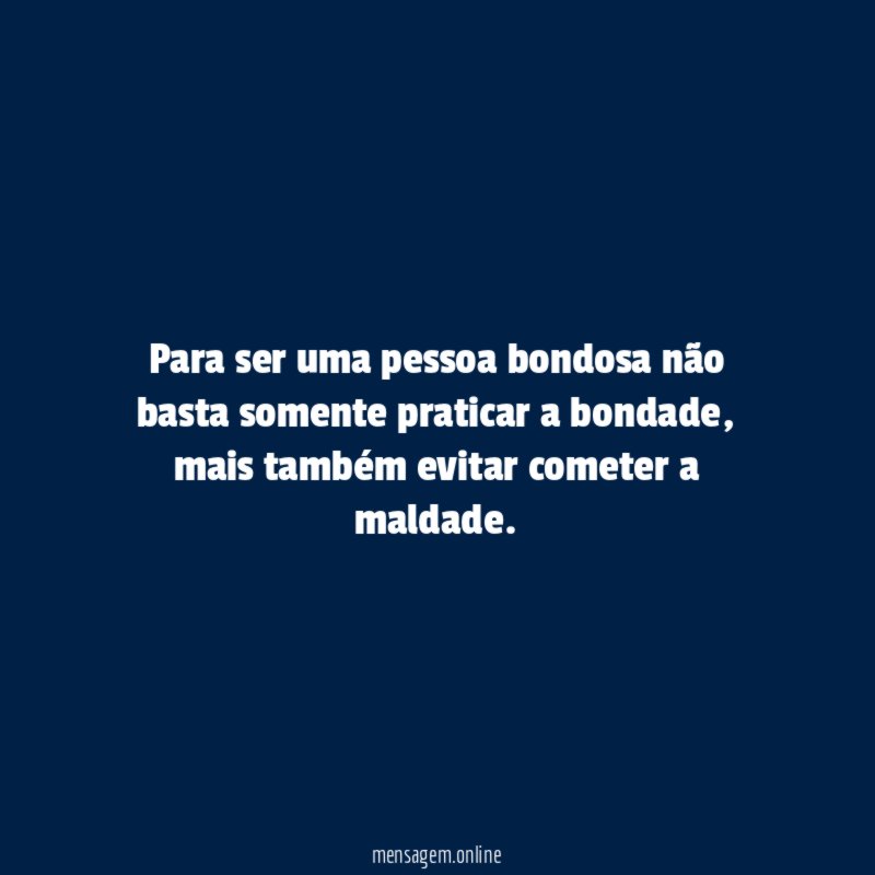 Para ser uma pessoa bondosa não basta somente praticar a bondade