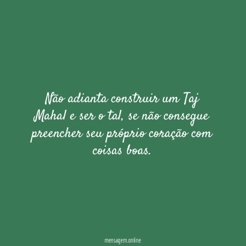 Não adianta construir um Taj Mahal e ser o tal
