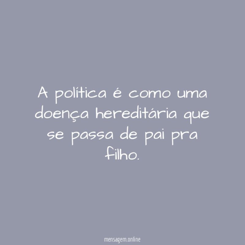 A política é como uma doença hereditária que