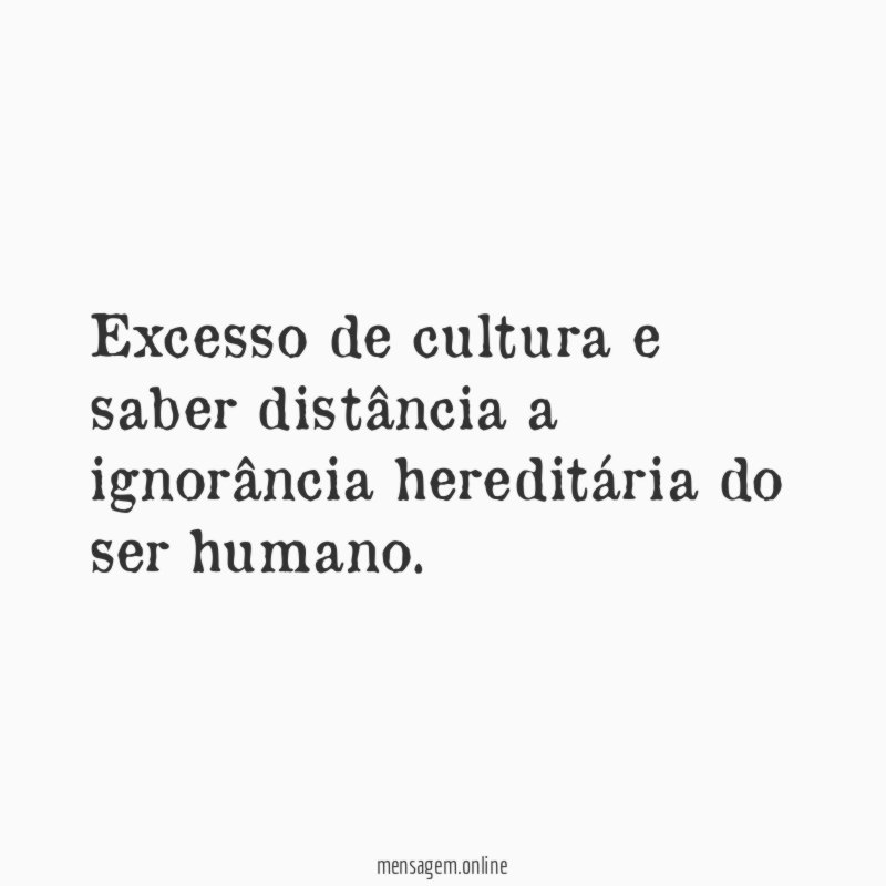 Excesso de cultura e saber distância a ignorância