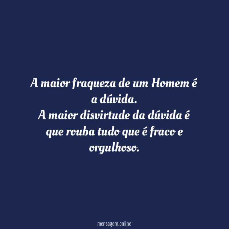 A maior fraqueza de um Homem é a dúvida