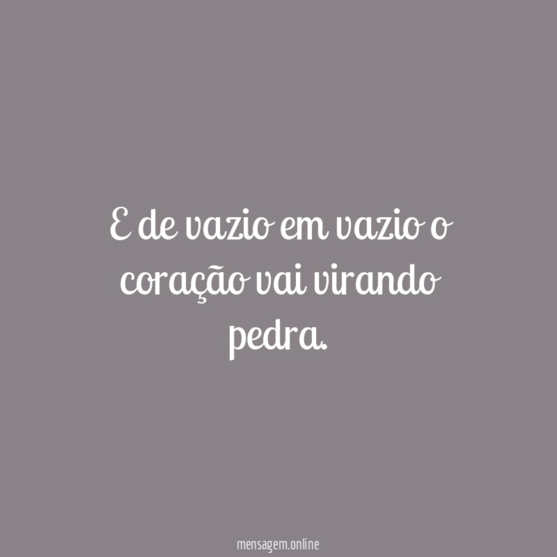 E de vazio em vazio o coração vai virando pedra