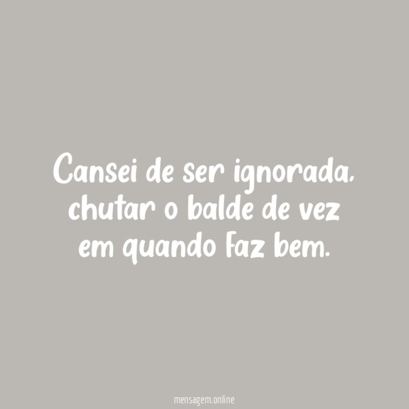 Cansei de ser ignorada