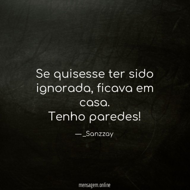 Se quisesse ter sido ignorada