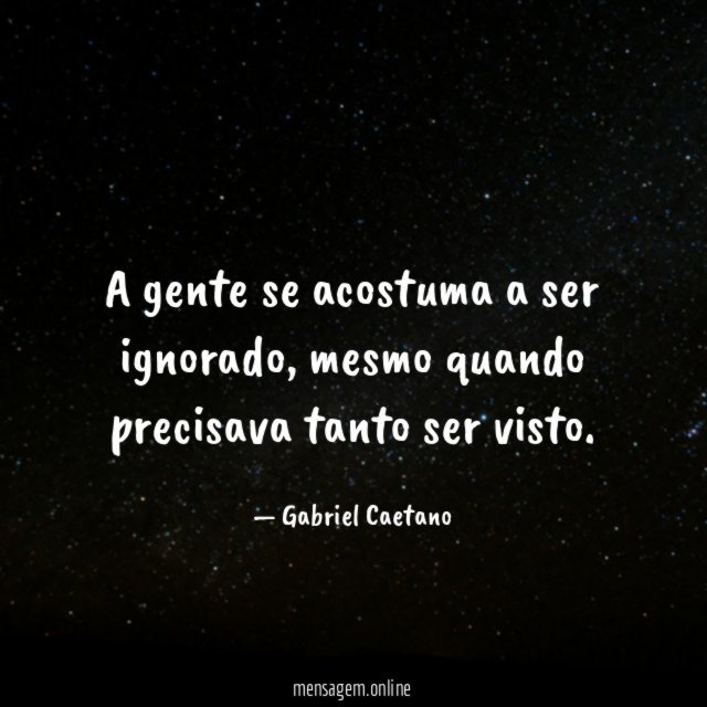 A gente se acostuma a ser ignorado