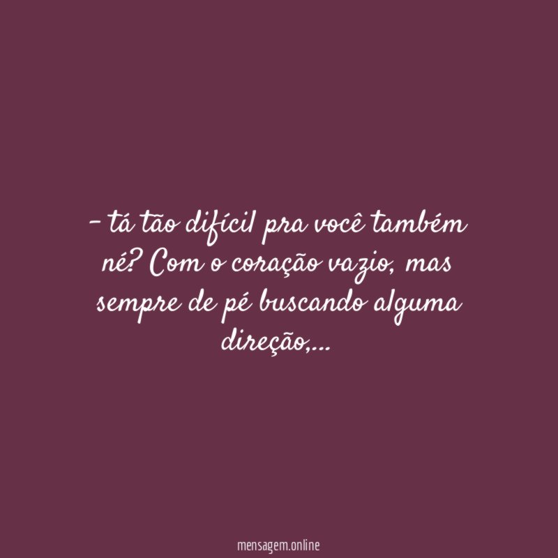 tá tão difícil pra você também né