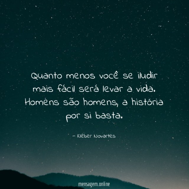 Quanto menos você se iludir mais fácil será levar a vida