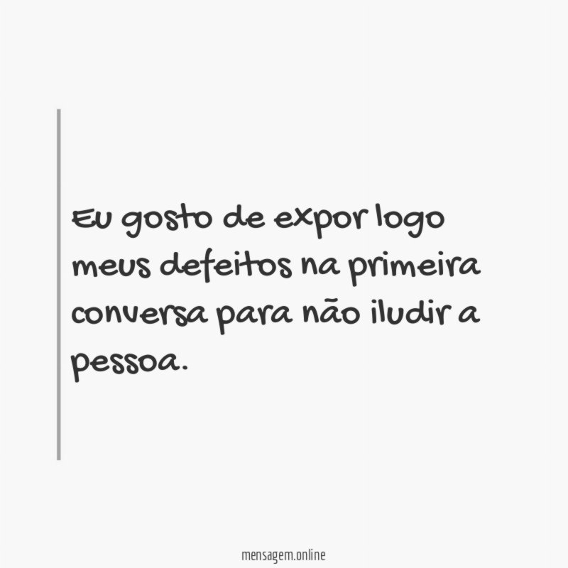 Eu gosto de expor logo meus defeitos na
