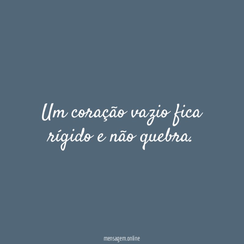 Um coração vazio fica rígido e não quebra