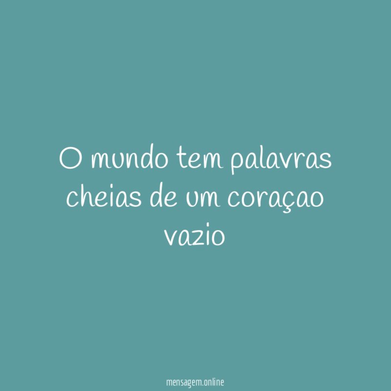 O mundo tem palavras cheias de um coraçao vazio