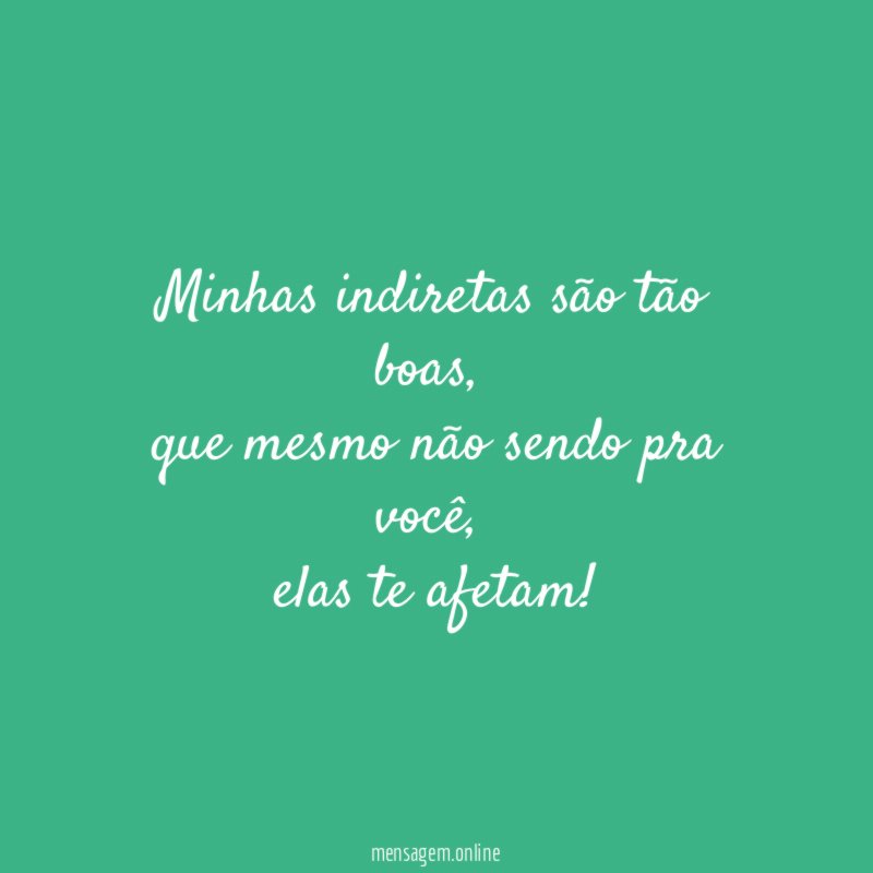 Minhas indiretas são tão boas