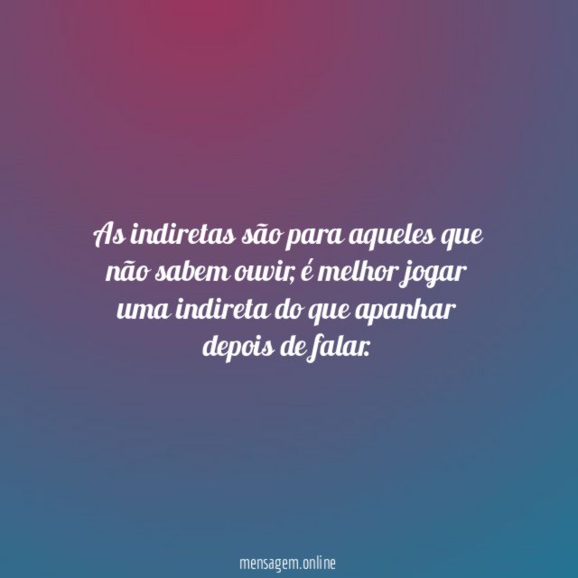 As indiretas são para aqueles que não sabem ouvir