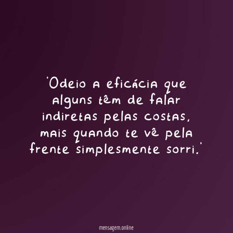 'Odeio a eficácia que alguns têm de falar indiretas pelas costas, mais quando te vê pela frente simplesmente sorri.'