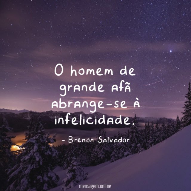 O homem de grande afã abrange-se à infelicidade