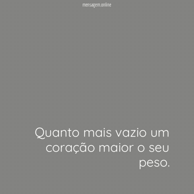 Quanto mais vazio um coração maior o seu peso