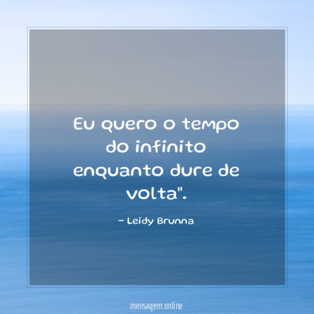Eu quero o tempo do infinito enquanto dure de volta"