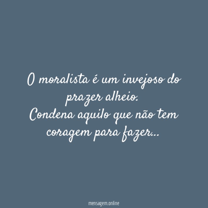 O moralista é um invejoso do prazer alheio