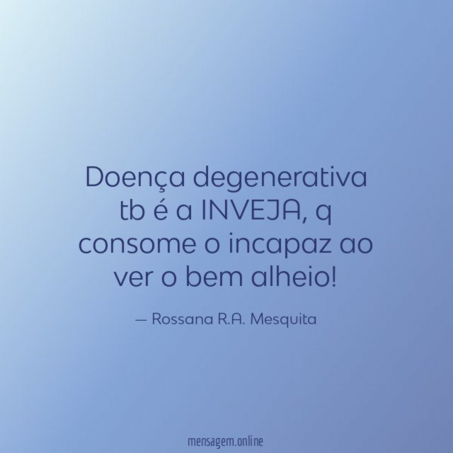 Doença degenerativa tb é a INVEJA