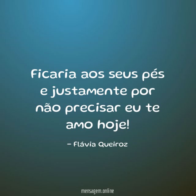 Ficaria aos seus pés e justamente por não