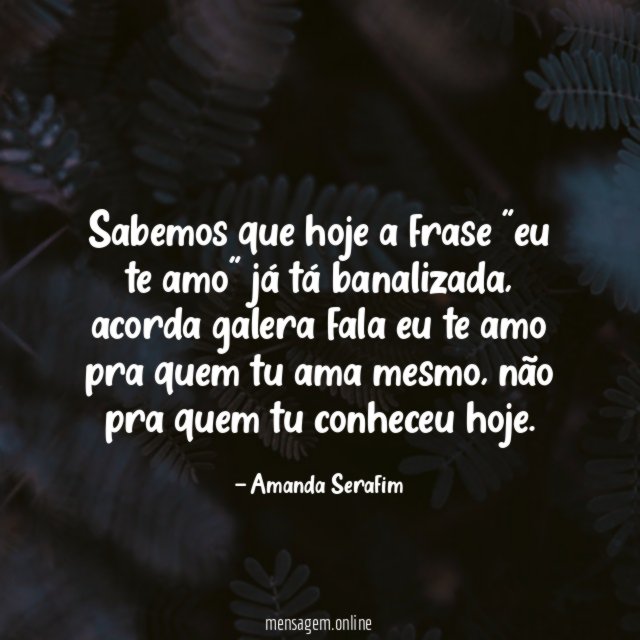 Sabemos que hoje a frase "eu te amo" já tá banalizada