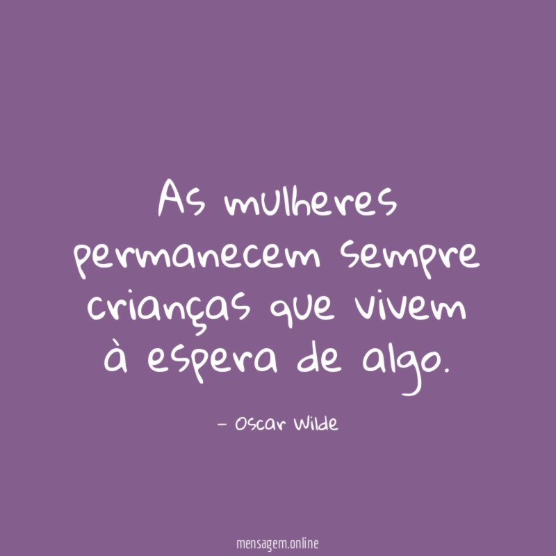 As mulheres permanecem sempre crianças que vivem à espera de algo