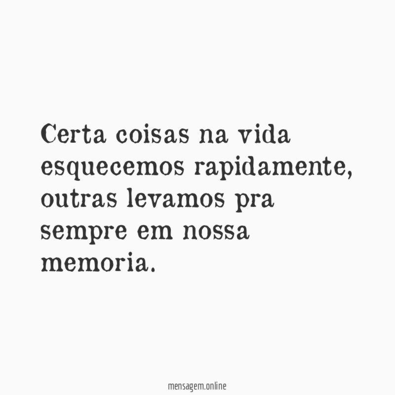 Certa coisas na vida esquecemos rapidamente