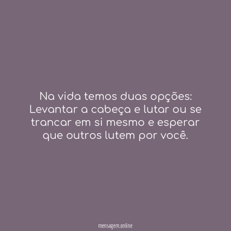 Na vida temos duas opções