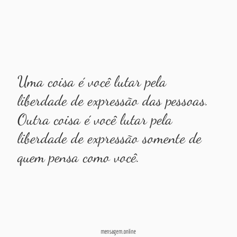 Uma coisa é você lutar pela liberdade de expressão das pessoas