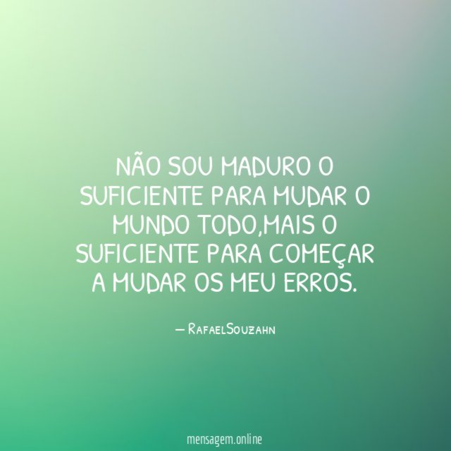 Não sou maduro o suficiente para mudar o mundo todo