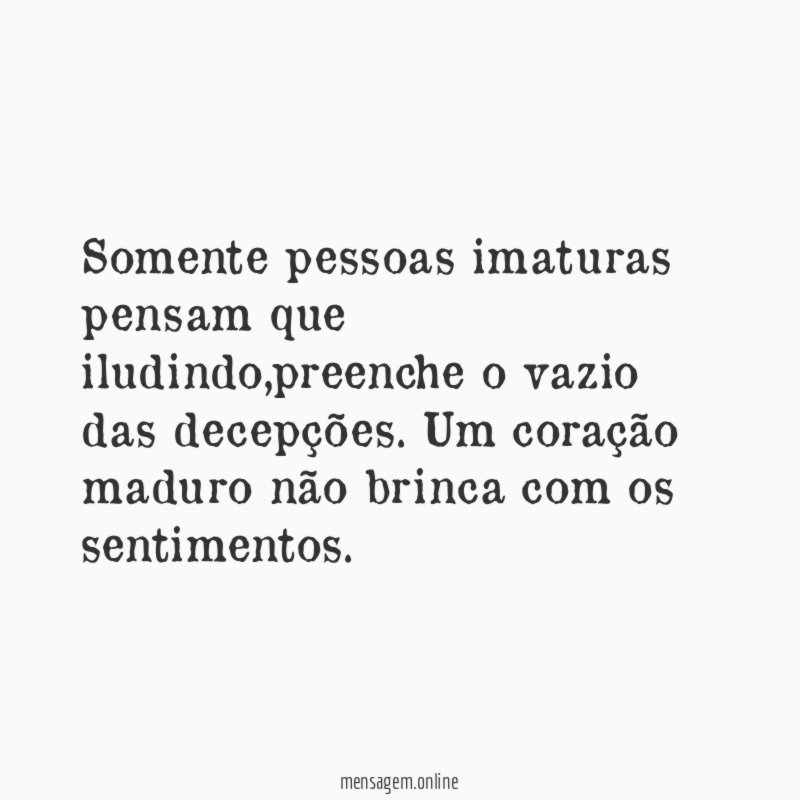 Somente pessoas imaturas pensam que iludindo