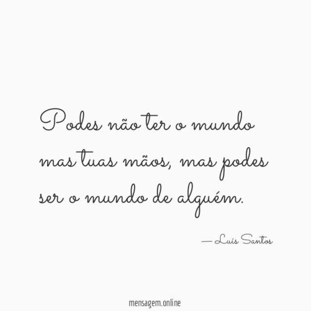 Podes não ter o mundo mas tuas mãos