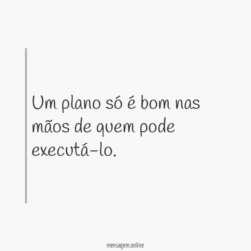 Um plano só é bom nas mãos de quem pode executá-lo