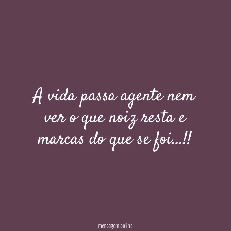 A vida passa agente nem ver o que