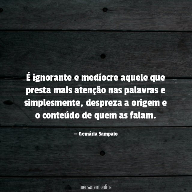 É ignorante e medíocre aquele que presta mais