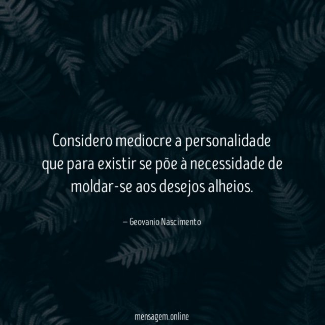 Considero medíocre a personalidade que para existir se