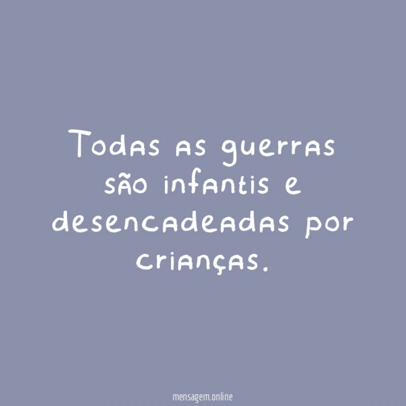 Todas as guerras são infantis e desencadeadas por crianças
