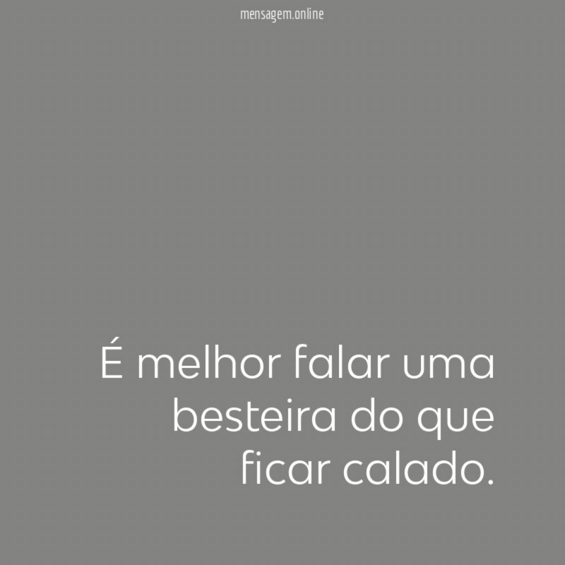É melhor falar uma besteira do que ficar calado