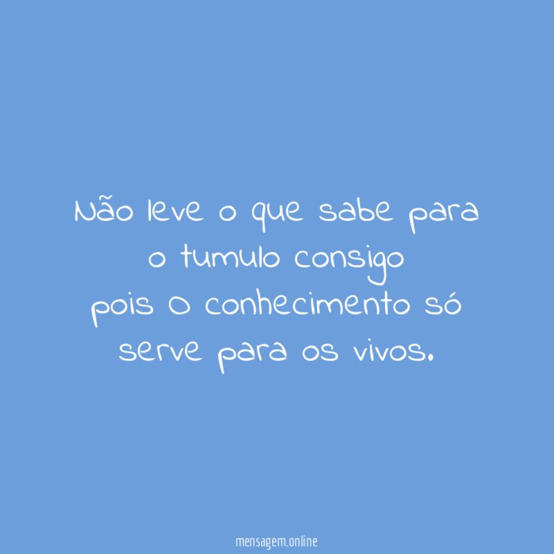 Não leve o que sabe para o tumulo
