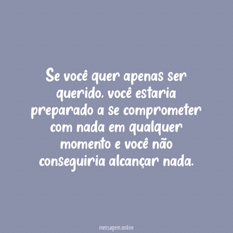 Se você quer apenas ser querido