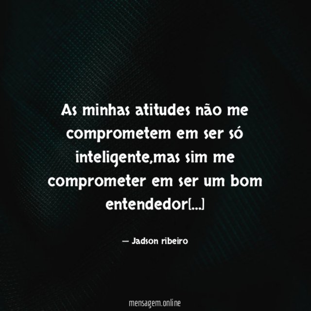 As minhas atitudes não me comprometem em ser só inteligente