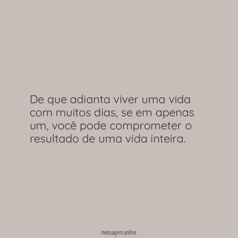 De que adianta viver uma vida com muitos dias