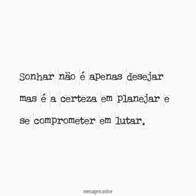 Sonhar não é apenas desejar mas é a