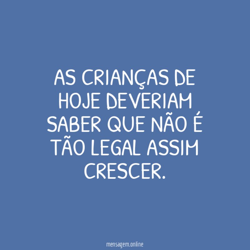 As crianças de hoje deveriam saber que não