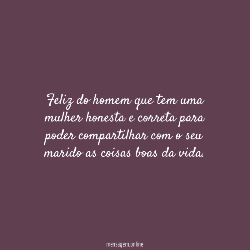 Feliz do homem que tem uma mulher honesta